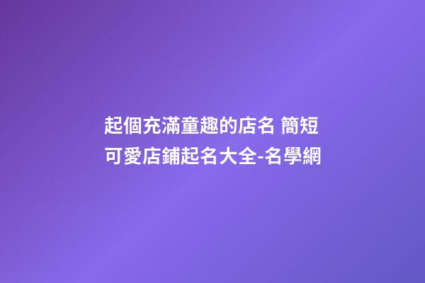 起個充滿童趣的店名 簡短可愛店鋪起名大全-名學網-第1張-店鋪起名-玄機派